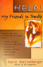 Help! My Friend's in Trouble!: Supporting Your Friends Who Struggle With . . . Family Problems, Sexual Crises, Food Addictions, Self-Esteem, Depression, Grief, and Loss