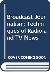Broadcast Journalism: Techniques of Radio and TV News