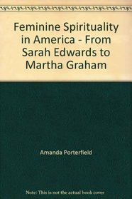 Feminine spirituality in America: From Sarah Edwards to Martha Graham