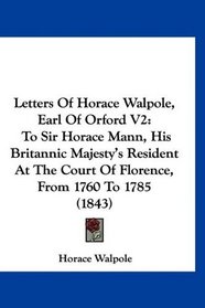 Letters Of Horace Walpole, Earl Of Orford V2: To Sir Horace Mann, His Britannic Majesty's Resident At The Court Of Florence, From 1760 To 1785 (1843)