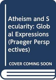 Atheism and Secularity: Volume 2: Global Expressions (Praeger Perspectives)