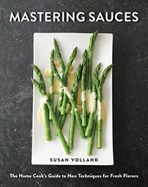 Mastering Sauces: The Home Cook?s Guide to New Techniques for Fresh Flavors