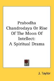 Prabodha Chandrodaya Or Rise Of The Moon Of Intellect: A Spiritual Drama