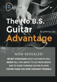 The No B.S. Guitar Advantage: Secret Strategies Most Guitarists Will Never Tell You About To Go From Beginner To Head-turning Guitar Player Faster Than You Ever Thought Possible