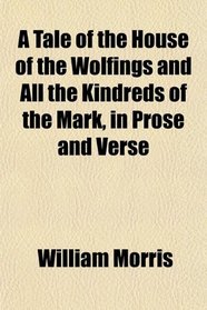 A Tale of the House of the Wolfings and All the Kindreds of the Mark, in Prose and Verse