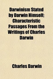 Darwinism Stated by Darwin Himself; Characteristic Passages From the Writings of Charles Darwin
