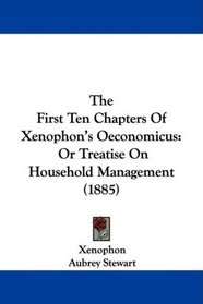 The First Ten Chapters Of Xenophon's Oeconomicus: Or Treatise On Household Management (1885)