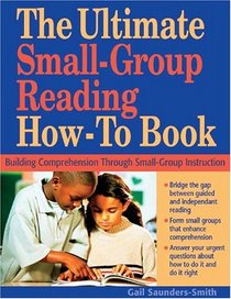 The Ultimate Small-Group Reading How-To Book: Building Comprehension Through Small-Group Instruction