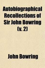 Autobiographical Recollections of Sir John Bowring (v. 2)
