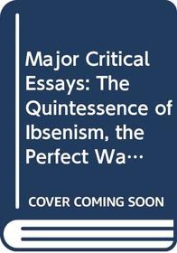 Major Critical Essays: The Quintessence of Ibsenism, the Perfect Wagnerite, the Sanity of Art