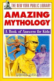 The New York Public Library Amazing Mythology : A Book of Answers for Kids (The New York Public Library Books for Kids)