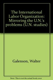 The International Labor Organization: Mirroring the U.N.'s problems (U.N. studies)