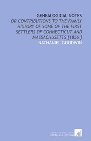 Genealogical Notes: Or Contributions to the Family History of Some of the First Settlers of Connecticut and Massachusetts [1856 ]