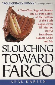 Slouching Toward Fargo: : A Two-Year Saga Of Sinners And St. Paul Saints At The Bottom Of The Bush Leagues With Bill Murray, Darryl Strawberry, Dakota Sadie And Me