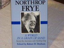 The World in a Grain of Sand: Twenty-Two Interviews With Northrop Frye