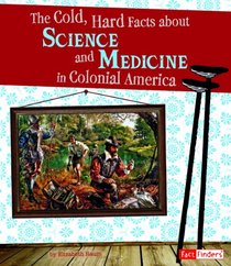 Cold, Hard Facts about Science and Medicine in Colonial America (Life in the American Colonies)