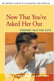Now That You've Asked Her Out: Straight Talk for Guys