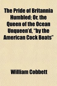 The Pride of Britannia Humbled; Or, the Queen of the Ocean Unqueen'd, 