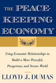 The Peacekeeping Economy: Using Economic Relationships to Build a More Peaceful, Prosperous, and Secure World