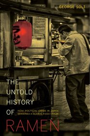 The Untold History of Ramen: How Political Crisis in Japan Spawned a Global Food Craze (California Studies in Food and Culture)