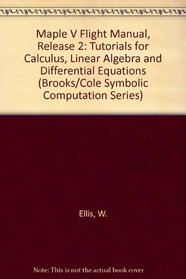 Maple V Flight Manual: Tutorials for Calculus, Linear Algebra, and Differential Equations (Brooks/Cole Symbolic Computation Series)