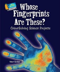Whose Fingerprints Are These?: Crime-Solving Science Projects (Who Dunnit? Forensic Science Experiments)
