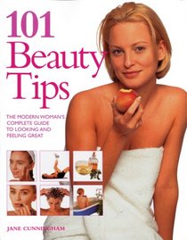101 Beauty Tips: The Modern Woman's Complete Guide to Looking and Feeling Great