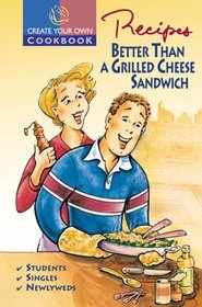 Create Your Own Cookbook  Recipes Better Than A Grilled Cheese Sandwich (Create Your Own Cookbooks)