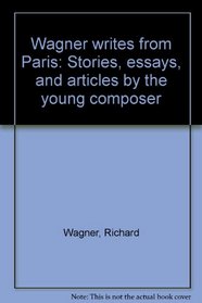 Wagner writes from Paris: Stories, essays, and articles by the young composer