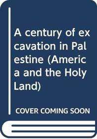A Century of Excavation in Palestine (America and the Holy Land)