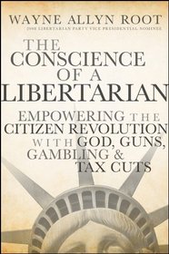 The Conscience of a Libertarian: Empowering the Citizen Revolution with God, Guns, Gambling & Tax Cuts