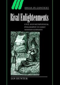 Rival Enlightenments : Civil and Metaphysical Philosophy in Early Modern Germany (Ideas in Context)