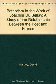 Patriotism in the Work of Joachim Du Bellay: A Study of the Relationship Between the Poet and France
