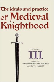 The Ideals and Practice of Medieval Knighthood, volume III: Papers from the fourth Strawberry Hill conference, 1988 (Ideals and Practice of Knighthood)
