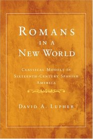 Romans in a New World: Classical Models in Sixteenth-Century Spanish America