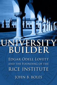 University Builder: Edgar Odell Lovett and the Founding of the Rice Institute