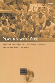 Playing With Fire: Weapons Proliferation, Political Violence, and Human Rights in Kenya