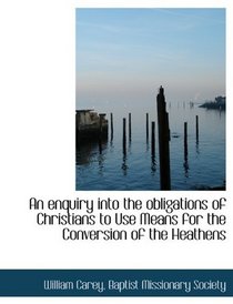 An enquiry into the obligations of Christians to Use Means for the Conversion of the Heathens