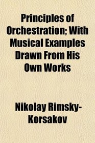 Principles of Orchestration; With Musical Examples Drawn From His Own Works