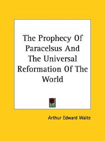 The Prophecy Of Paracelsus And The Universal Reformation Of The World