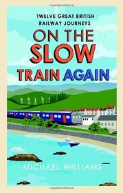 On the Slow Train Again: Twelve Great British Railway Journeys (Slow Train 2)