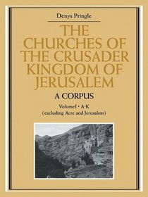 The Churches of the Crusader Kingdom of Jerusalem: A Corpus: Volume 1, A-K (excluding Acre and Jerusalem) (v. 1)