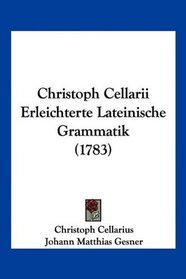Christoph Cellarii Erleichterte Lateinische Grammatik (1783) (German Edition)