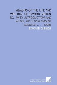 Memoirs of the Life and Writings of Edward Gibbon: Ed., With Introduction and Notes, by Oliver Farrar Emerson .... (1898)