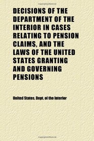 Decisions of the Department of the Interior in Cases Relating to Pension Claims, and the Laws of the United States Granting and Governing