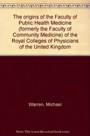 The origins of the Faculty of Public Health Medicine (formerly the Faculty of Community Medicine) of the Royal Colleges of Physicians of the United Kingdom