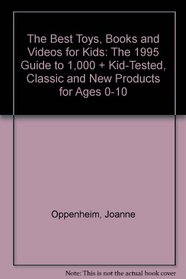 The Best Toys, Books and Videos for Kids: The 1995 Guide to 1,000 + Kid-Tested, Classic and New Products for Ages 0-10 (Best Toys, Books, Videos & Software for Kids: Oppenheim Toy Portfolio)