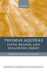 Thomas Aquinas: Faith, Reason, and Following Christ (Christian Theology in Context)