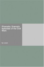 Pharsalia; Dramatic Episodes of the Civil Wars