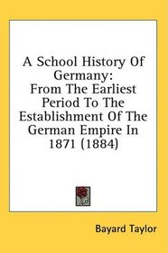 A School History Of Germany: From The Earliest Period To The Establishment Of The German Empire In 1871 (1884)